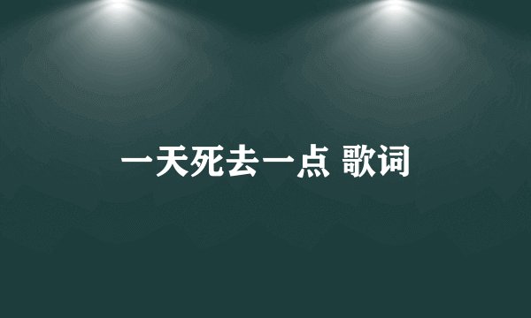 一天死去一点 歌词