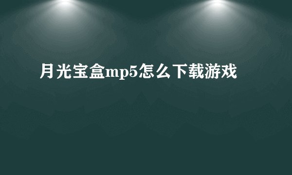 月光宝盒mp5怎么下载游戏
