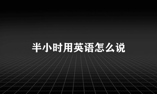 半小时用英语怎么说