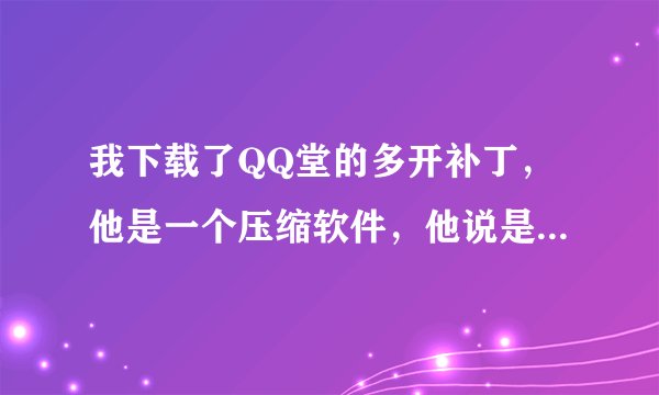 我下载了QQ堂的多开补丁，他是一个压缩软件，他说是应用程序扩展，然后我该怎么办啊！同志们教教我啊！