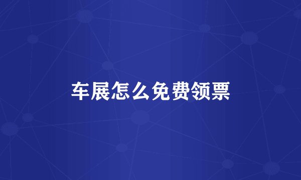 车展怎么免费领票