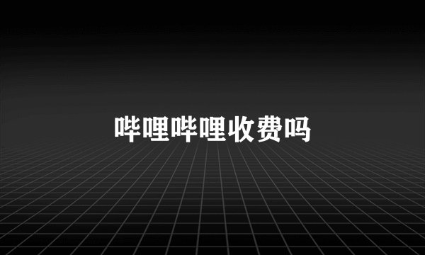 哔哩哔哩收费吗