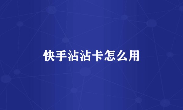 快手沾沾卡怎么用