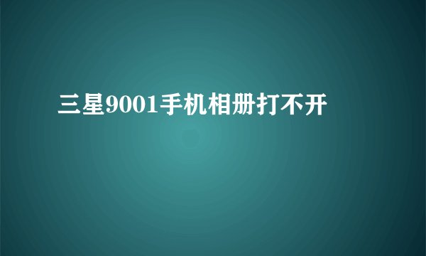 三星9001手机相册打不开
