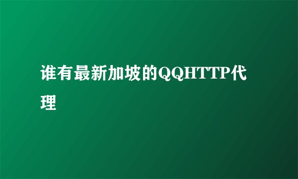谁有最新加坡的QQHTTP代理