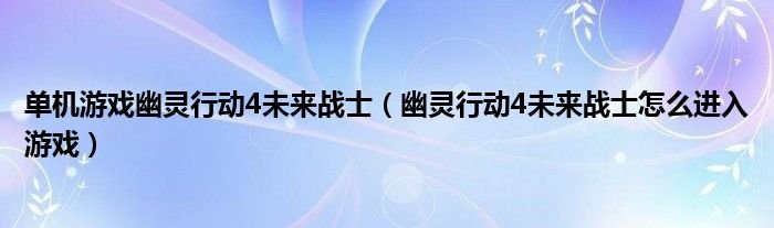 单机游戏幽灵行动4未来战士幽灵行动4未来战士怎么进入游戏