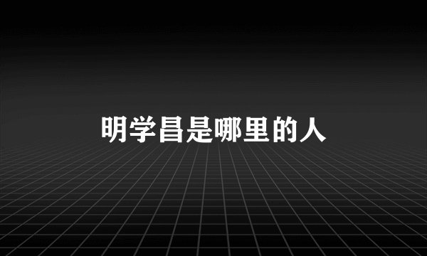 明学昌是哪里的人