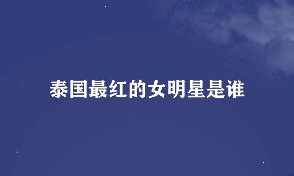 泰国最红的女明星是谁
