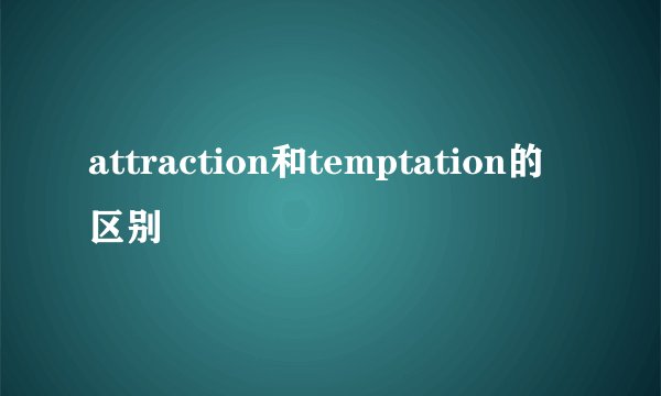 attraction和temptation的区别