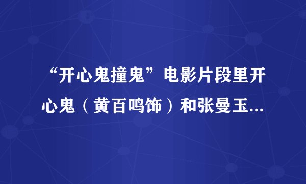 “开心鬼撞鬼”电影片段里开心鬼（黄百鸣饰）和张曼玉一起去玩的时候放的是什么歌！很有欢快气氛的哦.
