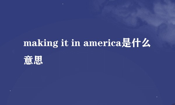 making it in america是什么意思