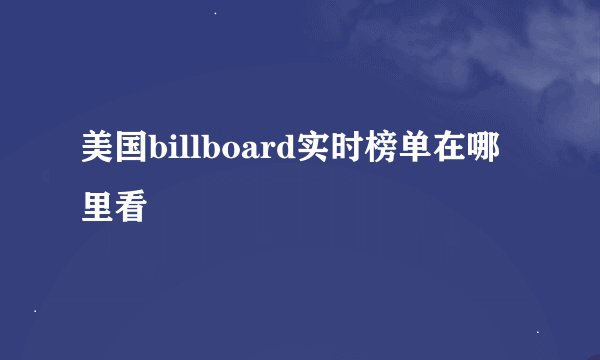 美国billboard实时榜单在哪里看
