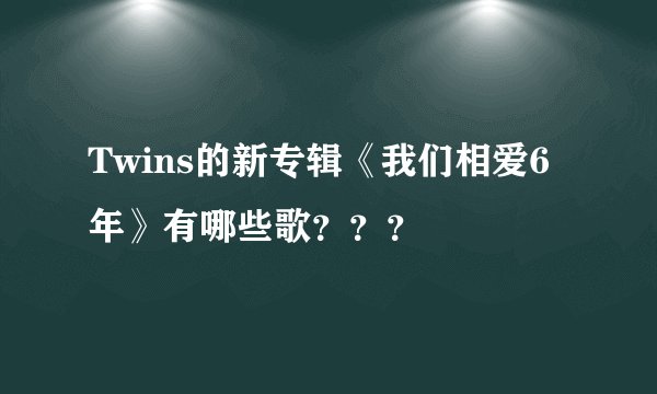Twins的新专辑《我们相爱6年》有哪些歌？？？