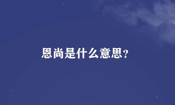 恩尚是什么意思？
