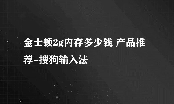 金士顿2g内存多少钱 产品推荐-搜狗输入法