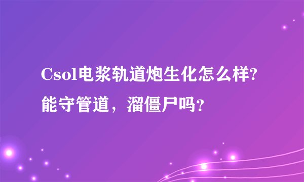 Csol电浆轨道炮生化怎么样?能守管道，溜僵尸吗？
