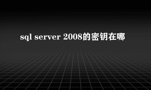 sql server 2008的密钥在哪