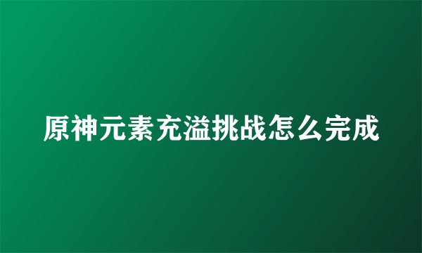 原神元素充溢挑战怎么完成