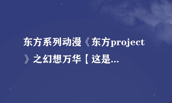 东方系列动漫《东方project》之幻想万华【这是繁体字的花】镜春雪异【繁体字异】变章的主题曲！求