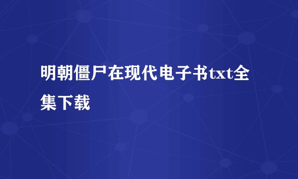 明朝僵尸在现代电子书txt全集下载