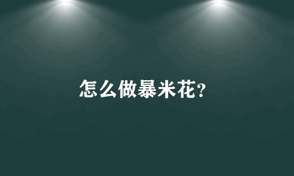 怎么做暴米花？