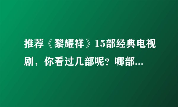 推荐《黎耀祥》15部经典电视剧，你看过几部呢？哪部最经典呢？