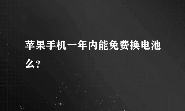 苹果手机一年内能免费换电池么？