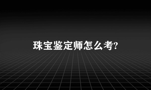 珠宝鉴定师怎么考?