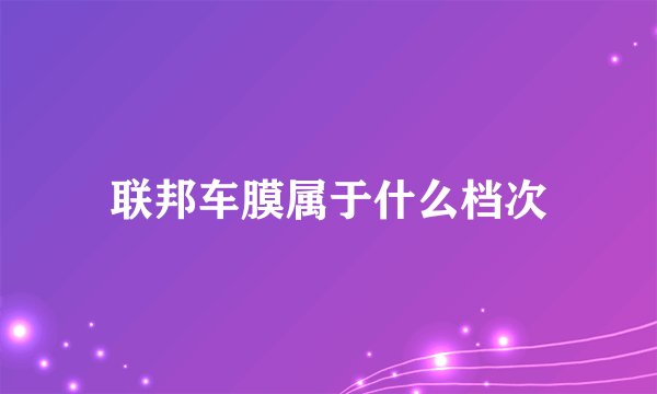联邦车膜属于什么档次