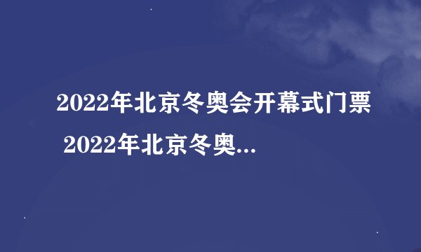 2022年北京冬奥会开幕式门票 2022年北京冬奥会开幕式门票怎么买
