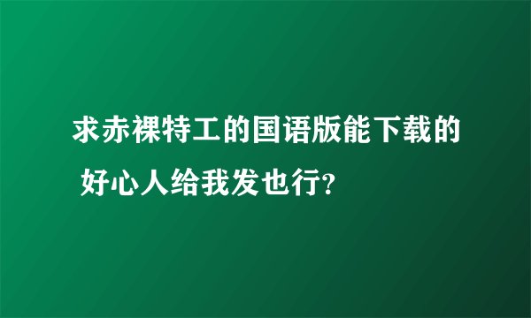 求赤裸特工的国语版能下载的 好心人给我发也行？