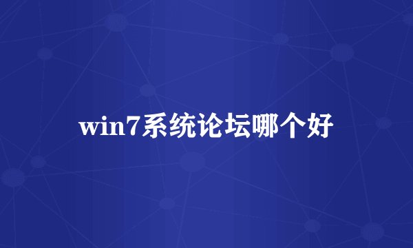 win7系统论坛哪个好