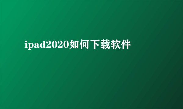 ipad2020如何下载软件