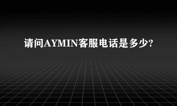 请问AYMIN客服电话是多少?