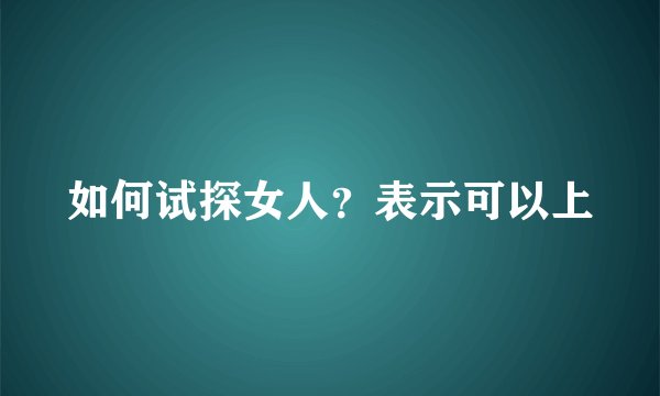 如何试探女人？表示可以上