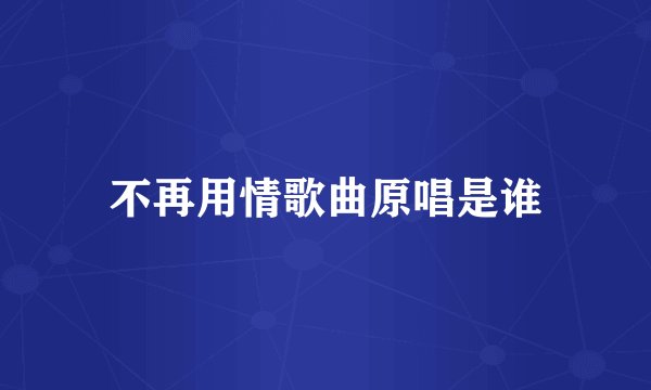 不再用情歌曲原唱是谁