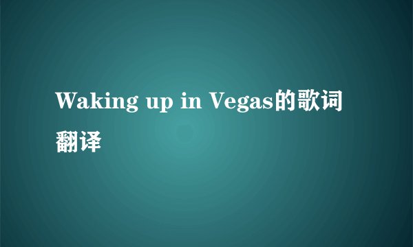 Waking up in Vegas的歌词翻译