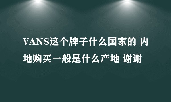 VANS这个牌子什么国家的 内地购买一般是什么产地 谢谢