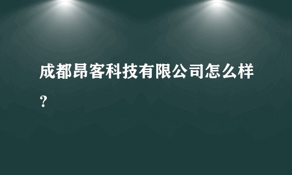 成都昂客科技有限公司怎么样？