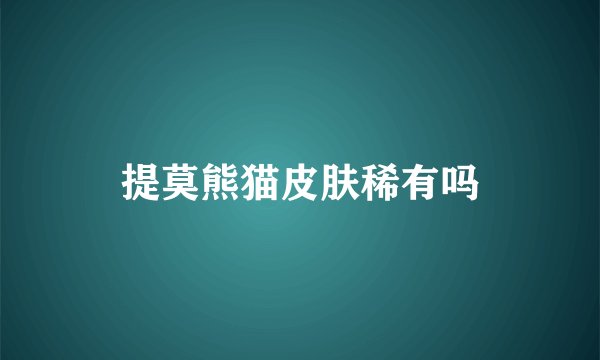 提莫熊猫皮肤稀有吗