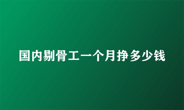 国内剔骨工一个月挣多少钱