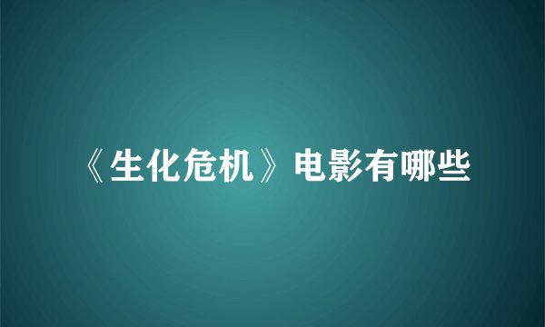 《生化危机》电影有哪些