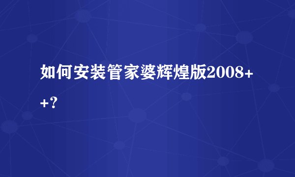 如何安装管家婆辉煌版2008++？
