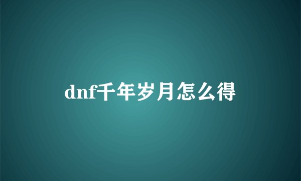 dnf千年岁月怎么得