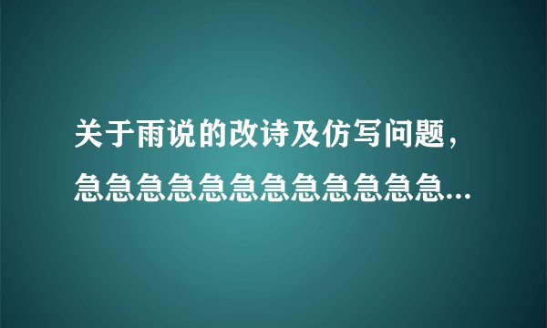 关于雨说的改诗及仿写问题，急急急急急急急急急急急急急！！！