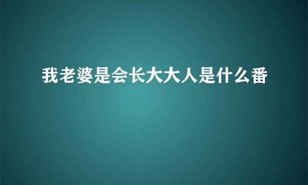 我老婆是会长大大人是什么番