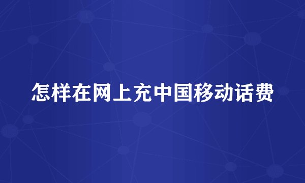 怎样在网上充中国移动话费