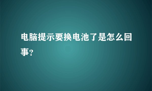 电脑提示要换电池了是怎么回事？