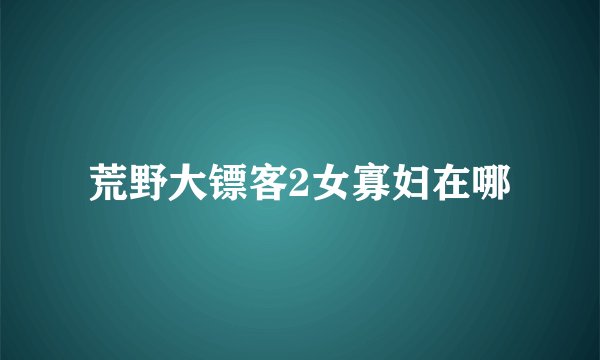 荒野大镖客2女寡妇在哪
