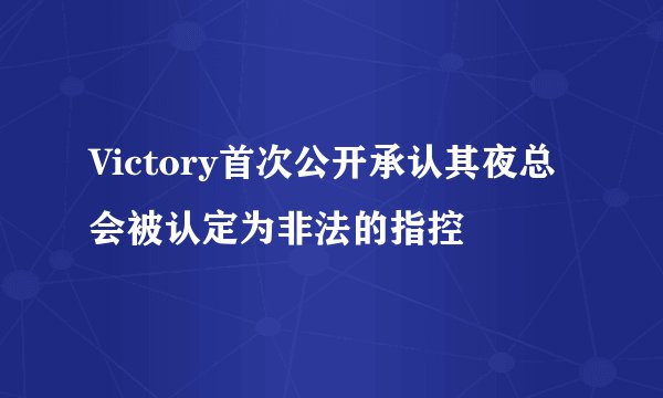 Victory首次公开承认其夜总会被认定为非法的指控